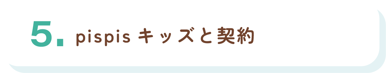 5.pispisキッズと契約